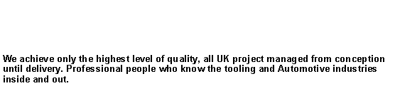 Text Box: R&R Tooling Solutions specialize in the design, manufacture and project management of Injection mould tools for the Plastics Processing Industry.We achieve only the highest level of quality, all UK project managed from conception until delivery. Professional people who know the tooling and Automotive industries inside and out.